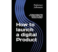 How to launch a Digital Product: “A Step-by-Step Guide to Creating, Selling, and Scaling Your Digital Products Globally.”
