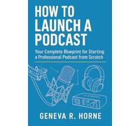 How To Launch A Podcast: Your Complete Blueprint for Starting a Professional Podcast from Scratch