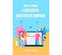 How to Launch A Successful Kickstarter Campaign