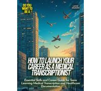 How to Launch Your Career as a Medical Transcriptionist: Essential Skills and Career Guide for Teens Learning Medical Transcription and Healthcare Documentation (Life Skills for Teens)
