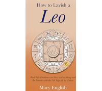 How to Lavish a Leo: Real Life Guidance on How to Get Along and Be Friends with the 5th Sign of the Zodiac
