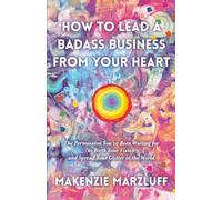 How to Lead a Badass Business From Your Heart: The Permission Youve Been Waiting for to Birth Your Vision and Spread Your Glitter in the World