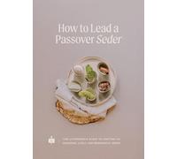 How to Lead a Passover Seder: The Layperson’s Guide to Hosting An Engaging, Lively, and Meaningful Seder