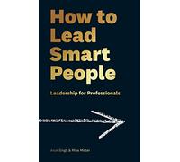How to Lead Smart People : Leadership for Professionals