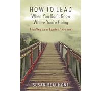 How to Lead When You Don't Know Where You are Going: Leading in a Liminal Season
