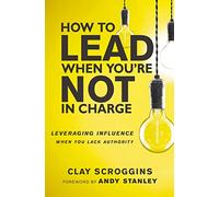 How to Lead When You're Not in Charge – Leveraging Influence When You Lack Authority