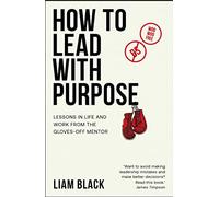 How to Lead with Purpose: Lessons in life and work from the gloves-off mentor