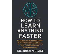 How to Learn Anything Faster: Accelerate Your Learning Curve with Proven Tools to Master New Skills, Boost Retention, and Gain a Competitive Edge in Any Area of Life (Personal Mastery Series)