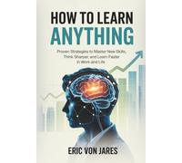How to Learn Anything: Proven Strategies to Master New Skills, Think Sharper, and Learn Faster in Work and Life