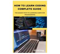 HOW TO LEARN CODING COMPLETE GUIDE: THE EASIEST PATH TO LEARNING COMPUTER PROGRAMMING