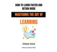 How to Learn Faster and Retain More: Mastering the Art of Learning