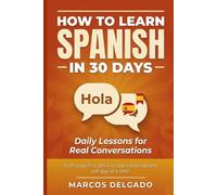 How to Learn Spanish in 30 Days: Daily Lessons for Real Conversations - A Beginner's Guide to Speak Spanish Fast for Adults & Travelers
