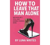 How to Leave That Man Alone: Because he’s still not gonna change, Babe