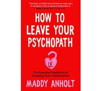 How to Leave Your Psychopath: The Essential Handbook for Escaping Toxic Relationships