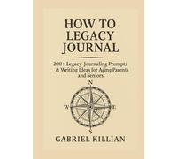How to Legacy Journal: 200+ Prompts & Memory Writing Ideas for Aging Parents and Seniors: Over 200 Legacy Journaling Prompts to Inspire Memory Writing, Storytelling, and Family History
