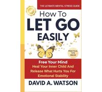 How to Let Go Easily: Heal Your Inner Child and Release What Hurts You for Emotional Stability (The Inner Healing Collection)