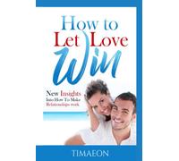 How to Let Love Win!: New Insights into How to Make Relationships Work