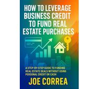 How to Leverage Business Credit to Fund Real Estate Purchases: A Step-by-Step Guide to Funding Real Estate Deals Without Using Personal Credit or Cash: 7 (Credit to Capital)