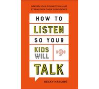 How to Listen So Your Kids Will Talk - Deepen Your Connection and Strengthen Their Confidence