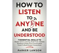 How to Listen to Anyone and Be Understood: 7 Essential Skills to Master Active Listening, Build Trust, Validate Emotions & Make Every Conversation ... Connections: 3 (People Skills Training)
