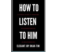 HOW TO LISTEN TO HIM: A simple guide to handling misunderstanding in relationships (Listening effectively)