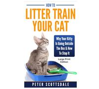 How To Litter Train Your Cat: Large Print Edition: Why Your Kitty Is Going Outside The Box & How To Stop It (Scottsdale's Large Print Cat Books)