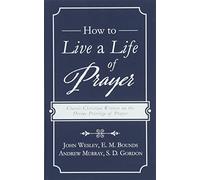 How to Live a Life of Prayer: Classic Christian Writers on the Divine Privilege of Prayer
