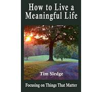 How to Live a Meaningful Life: Focusing on Things that Matter