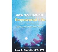 How to Live an Empowered Life: Easy and Practical Daily Tools
