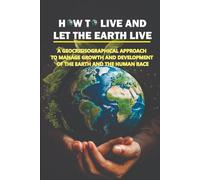 HOW TO LIVE AND LET THE EARTH LIVE: A GEOCRISISOGRAPHICAL APPROACH TO MANAGE GROWTH AND DEVELOPMENT OF THE EARTH AND THE HUMAN RACE