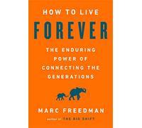 How to Live Forever: The Enduring Power of Connecting the Generations