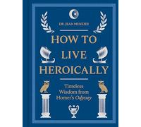 How to Live Heroically: Timeless Wisdom from Homer's Odyssey
