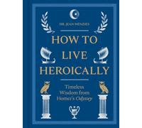 How to Live Heroically : Timeless Wisdom from Homer's Odyssey