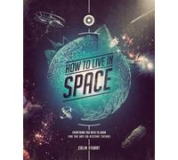 How to Live in Space: Everything You Need to Know for the Not-So-Distant Future