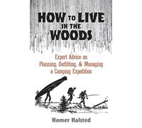 How to Live in the Woods: Expert Advice on Planning, Outfitting, and Managing a Camping Expedition