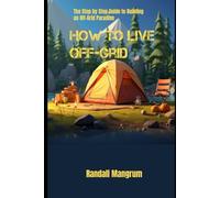 How To Live Off-Grid: The Step-by-Step Guide to Building an Off-Grid Paradise