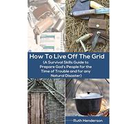How to Live Off the Grid (A Survival Skills Guide to Prepare God's People)