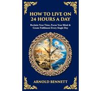 How to Live on 24 Hours a Day: Reclaim Your Time, Focus Your Mind & Create Fulfilment Every Single Day (498)