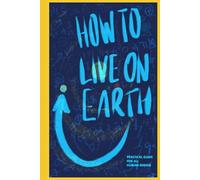 How To Live On Earth: Practical Guide For All Human Beings