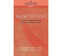 How to Live: Rules for Healthful Living Based on Modern Science (Cosimo Classics Philosophy)