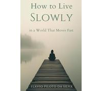 How to live slowly in a world that moves fast: Finding Calm, Clarity, and True Productivity in the Age of Overwhelm