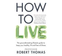 How to Live : The groundbreaking lifestyle guide to keep you healthy, fit and free of illness