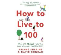 How to Live to 100: What Will REALLY Help You Lead a Longer, Healthier Life?