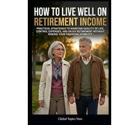 How to Live Well on Retirement Income: Practical strategies to maintain quality of life, control expenses, and enjoy retirement without putting your ... risk (Retirement Financial Security Library)