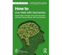 How to Live Well with Dementia: Expert Help for People Living with Dementia and their Family, Friends, and Care Partners (BPS Ask The Experts in Psychology Series)