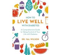 How to Live Well with Diabetes: A Comprehensive Guide to Taking Control of Your Life with Diabetes