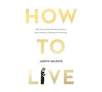 How to Live: What the rule of St. Benedict Teaches Us About Happiness, Meaning, and Community