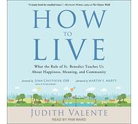 How to Live: What the Rule of St. Benedict Teaches Us About Happiness, Meaning, and Community