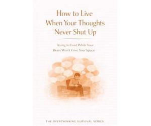How to Live When Your Thoughts Never Shut Up: Trying to Exist While Your Brain Won’t Give You Space: 3 (The Overthinking Survival Series)