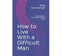 How to Live With a Difficult Man: 7 Key Principles Every Wife Needs to Know!